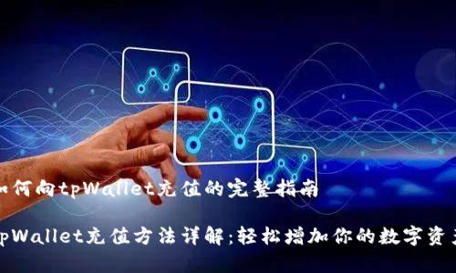 如何向tpWallet充值的完整指南

tpWallet充值方法详解：轻松增加你的数字资产