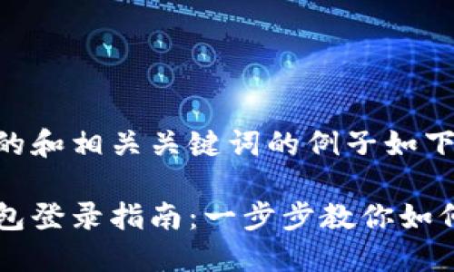 有一个好的和相关关键词的例子如下:
区块链钱包登录指南:一步步教你如何安全登录