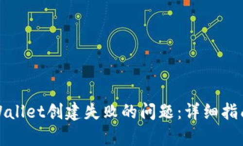 如何解决tpWallet创建失败的问题:详细指南与解决方案
