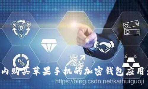 如何在国内购买苹果手机的加密钱包应用：全面指南