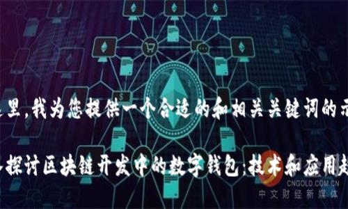 在这里,我为您提供一个合适的和相关关键词的示例:
深入探讨区块链开发中的数字钱包:技术和应用趋势
