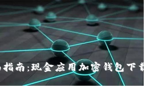 2023年全面指南:现金应用加密钱包下载与使用解析