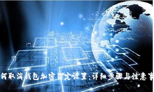 如何取消钱包加密锁定设置:详细步骤与注意事项