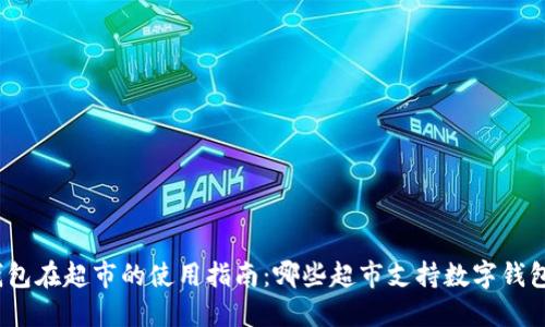 数字钱包在超市的使用指南:哪些超市支持数字钱包支付?
