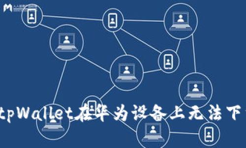 如何解决tpWallet在华为设备上无法下载的问题?