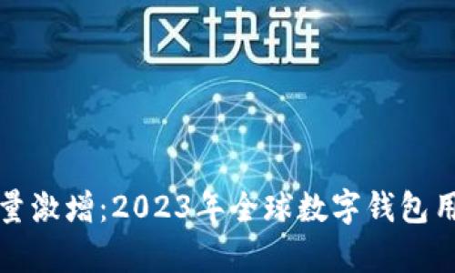 数字钱包用户数量激增:2023年全球数字钱包用户增长趋势分析