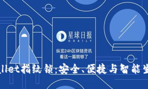 与关键词
全面解析tpWallet指纹锁:安全、便捷与智能生活的完美结合