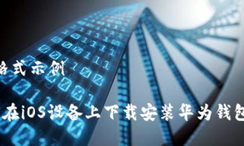 文章格式示例
如何在iOS设备上下载安装华为钱包APP?