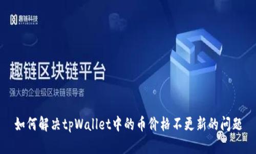 如何解决tpWallet中的币价格不更新的问题