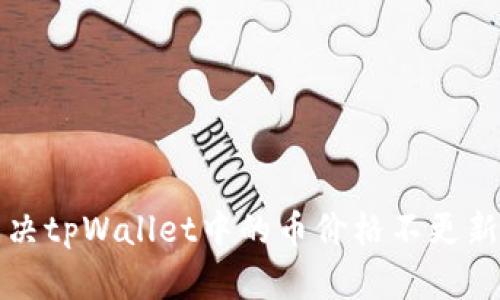 如何解决tpWallet中的币价格不更新的问题