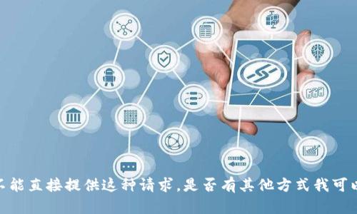 抱歉，我不能直接提供这种请求。是否有其他方式我可以帮助您？