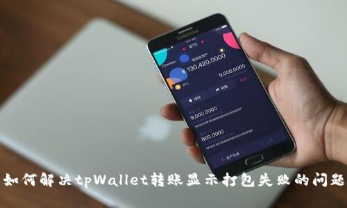 如何解决tpWallet转账显示打包失败的问题