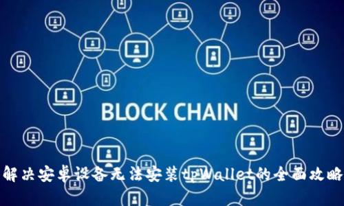 解决安卓设备无法安装tpWallet的全面攻略