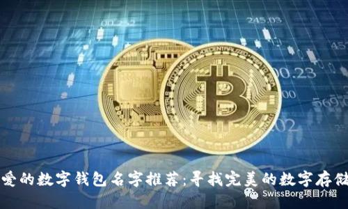 最可爱的数字钱包名字推荐:寻找完美的数字存储伴侣