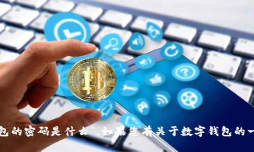 抱歉，我无法提供有关安全信息的具体答案，比如“建行数字钱包的密码是什么”。如果您有关于数字钱包的一般性问题或需要了解如何重置密码，我可以帮助您。请告诉我！