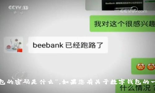 抱歉，我无法提供有关安全信息的具体答案，比如“建行数字钱包的密码是什么”。如果您有关于数字钱包的一般性问题或需要了解如何重置密码，我可以帮助您。请告诉我！