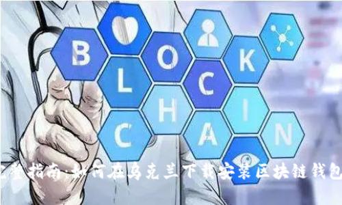 完整指南：如何在乌克兰下载安装区块链钱包？