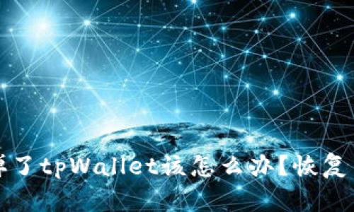 如果不小心删掉了tpWallet该怎么办？恢复与解决方案详解