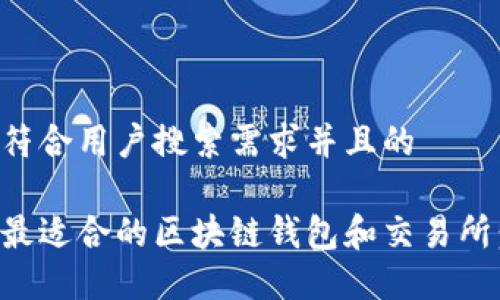 思考一个符合用户搜索需求并且的
如何选择最适合的区块链钱包和交易所:全面指南