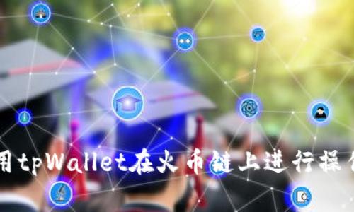 如何使用tpWallet在火币链上进行操作和交易