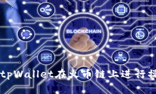 如何使用tpWallet在火币链上进行操作和交易