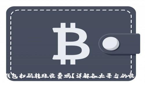 数字钱包扫码转账收费吗?详解各大平台的收费政策