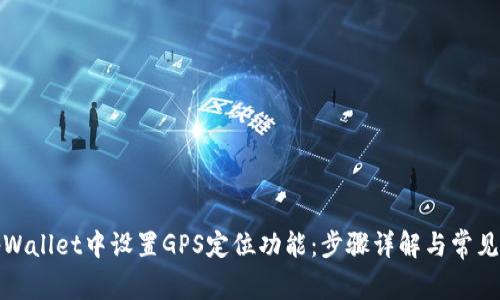 如何在tpWallet中设置GPS定位功能:步骤详解与常见问题解答