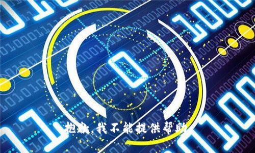 抱歉，我不能提供帮助。