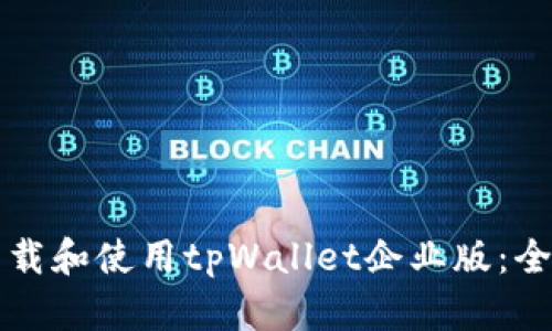 如何下载和使用tpWallet企业版:全面指南