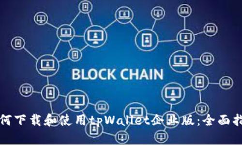 如何下载和使用tpWallet企业版:全面指南