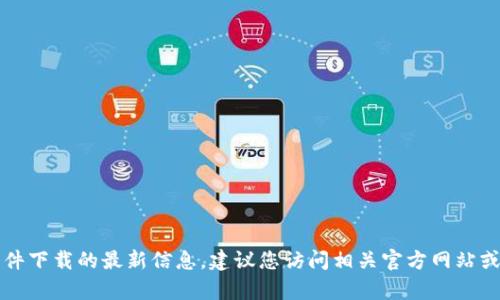 抱歉，我无法提供您请求的下载地址。有关软件或文件下载的最新信息，建议您访问相关官方网站或应用商店。 如有其他问题或需要的信息，请告诉我！