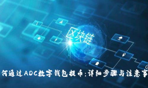 如何通过ADC数字钱包提币:详细步骤与注意事项