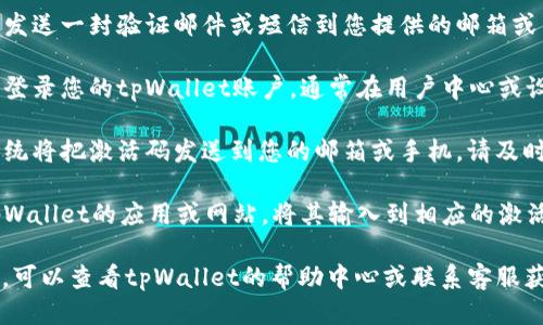 要获取tpWallet的激活码，可以按照以下步骤进行操作：

1. **注册账户**：首先需要在tpWallet官方网站或移动应用上注册一个新账户。确保填写正确的信息以便顺利接收激活码。

2. **验证邮箱或手机号**：注册后，系统会发送一封验证邮件或短信到您提供的邮箱或手机号。请根据指示完成验证。

3. **申请激活码**：在账户被验证成功后，登录您的tpWallet账户，通常在用户中心或设置中会有申请激活码的选项。点击该选项。

4. **接收激活码**：根据您的注册信息，系统将把激活码发送到您的邮箱或手机，请及时查看。

5. **输入激活码**：收到激活码后，返回tpWallet的应用或网站，将其输入到相应的激活码框内，激活您的账户。

如果在获取激活码的过程中遇到任何问题，可以查看tpWallet的帮助中心或联系客服获取进一步的支持和指导。