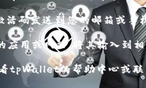 要获取tpWallet的激活码，可以按照以下步骤进行操作：

1. **注册账户**：首先需要在tpWallet官方网站或移动应用上注册一个新账户。确保填写正确的信息以便顺利接收激活码。

2. **验证邮箱或手机号**：注册后，系统会发送一封验证邮件或短信到您提供的邮箱或手机号。请根据指示完成验证。

3. **申请激活码**：在账户被验证成功后，登录您的tpWallet账户，通常在用户中心或设置中会有申请激活码的选项。点击该选项。

4. **接收激活码**：根据您的注册信息，系统将把激活码发送到您的邮箱或手机，请及时查看。

5. **输入激活码**：收到激活码后，返回tpWallet的应用或网站，将其输入到相应的激活码框内，激活您的账户。

如果在获取激活码的过程中遇到任何问题，可以查看tpWallet的帮助中心或联系客服获取进一步的支持和指导。
