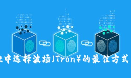 如何在tpWallet中选择波场(Tron)的最佳方式与未来发展趋势