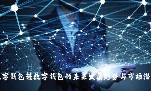 数字钱包转数字钱包的未来发展趋势与市场潜力