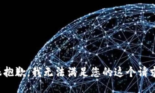 很抱歉，我无法满足您的这个请求。