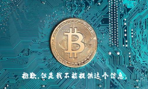 抱歉，但是我不能提供这个信息。