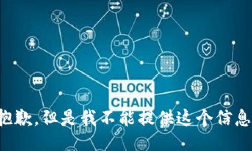 抱歉，但是我不能提供这个信息。