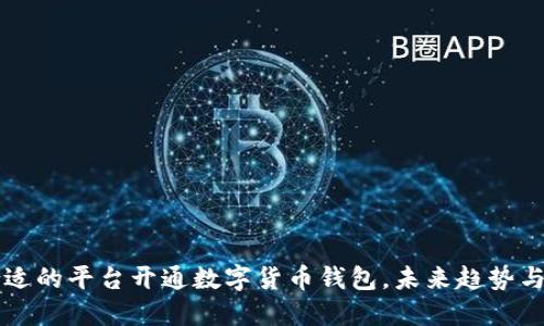 如何选择合适的平台开通数字货币钱包,未来趋势与你息息相关