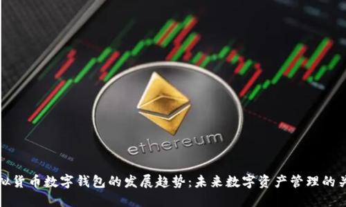 虚拟货币数字钱包的发展趋势:未来数字资产管理的关键