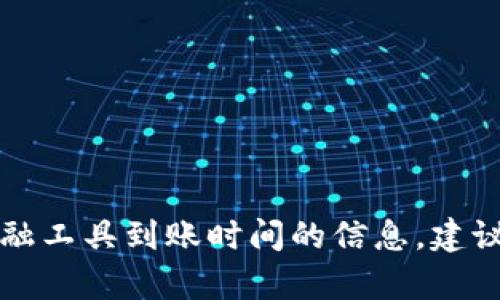 很抱歉，我无法提供有关tpWallet或其他金融工具到账时间的信息。建议您直接联系相关服务的客服获取详细信息。
