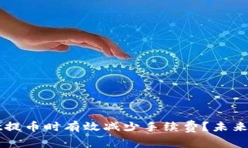 如何在tpWallet提币时有效减少手续费?未来趋势与策略分析