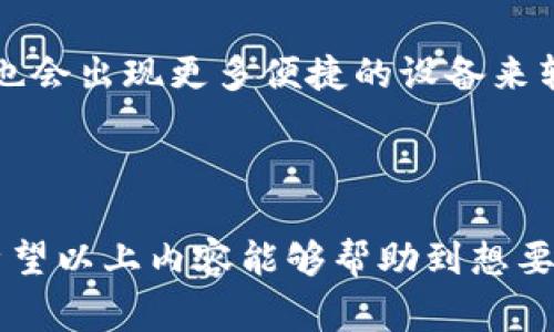要开通天津地铁的数字钱包，通常可以通过以下步骤进行操作。这里简单整理一下大致的流程和相关注意事项，帮您解决这个问题。

### 开通天津地铁数字钱包的步骤

第一步：下载相关应用
首先，您需要在手机上下载天津地铁的官方APP或者其他相关的支付应用（如支付宝、微信等）。这些应用通常会集成数字钱包功能，方便您进行公交地铁的支付。

第二步：注册和登录
安装完应用后，您需要注册一个账户。如果您已经有账户，那么只需登录即可。注册过程中可能需要提供一些基本信息，比如手机号、身份证号等，用于身份验证和账户安全。

第三步：绑定支付方式
登录后，您需要在应用内绑定支付方式。这可能包括信用卡、借记卡或第三方支付账户，如支付宝或微信支付。确保所绑定的银行卡在开通数字钱包时能够正常使用，避免因支付问题带来的不便。

第四步：开通数字钱包功能
在应用的设置或者钱包功能模块中，找到开通数字钱包的选项。按照提示进行操作，可能会涉及其他身份验证或确认步骤，确保您的账户安全。

第五步：充值数字钱包
为了能够使用数字钱包，您需要先向其充值。一般来说，可以在钱包界面选择充值金额，随后按提示完成操作。充值后，您就可以使用数字钱包购买地铁票或进行其他交易了。

### 相关注意事项

用户体验
在使用数字钱包过程中，您可能会遇到一些技术问题或用户体验上的不足，这都很正常。有时候因为网络问题，支付可能会延迟。建议尽可能在信号良好的地方进行操作，以确保更顺畅的使用体验。

安全性
开通数字钱包后，请务必注意账户的安全性。定期更换密码，不要轻易分享您的账户信息。虽然数字钱包提供了便捷的交通支付方式，但安全始终是首要的。

接入客服
如果在开通或使用过程中遇到任何问题，不要犹豫，及时联系应用的客服或查看相关帮助文档。应用内通常会提供反馈或帮助功能，确保您能够及时获得支持。

### 相关问题探讨

问题一：为何选择数字钱包而非传统支付方式？
真心觉得，随着科技的进步，人们的生活方式也在不断演变。传统的现金支付正在逐渐被数字支付所替代，这不仅方便快捷，还能降低携带现金的风险。更何况，在手机上便捷的支付方式，确实让人感到生活的便利。然而，也有些朋友可能仍会对数字支付有所顾虑，担心信息安全等问题。对此，我想说，选择合适的支付平台、安全性有保障的APP是非常重要的，这样才能更好地享受数字化带来的便利。

问题二：数字钱包的未来发展趋势如何？
提到未来发展趋势，我认为数字钱包将会越来越普及。随着5G网络的推进和物联网技术的发展，数字支付将会更加智能化和多样化。我们可能会看到更多基于区块链技术的安全交易方式，也会出现更多便捷的设备来辅助支付，比如可穿戴设备等。这种发展的趋势，对于我们日常生活的影响是深远的。有点遗憾的是，虽然科技为我们生活提供了便捷，但也希望每个人都能保持警惕，合理利用这些新兴技术。

### 结论

在天津地铁开通数字钱包是相对简单的过程，但值得注意的是，要确保一切操作的安全性与信息的私密性。同时，在享受科技带来的便利之时，也要时刻关注个人信息安全，做到有备无患。希望以上内容能够帮助到想要开通数字钱包的朋友们，让您在出行过程中无后顾之忧，更加轻松愉快！