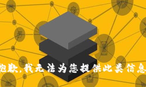 抱歉，我无法为您提供此类信息。