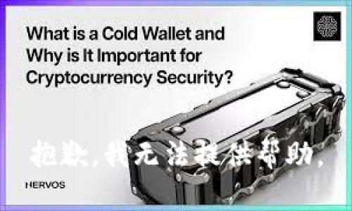 抱歉，我无法提供帮助。