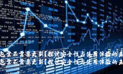 tp冷钱包需不需要更新?探讨安全性与使用体验的未来趋势
tp冷钱包需不需要更新?探讨安全性与使用体验的未来趋势