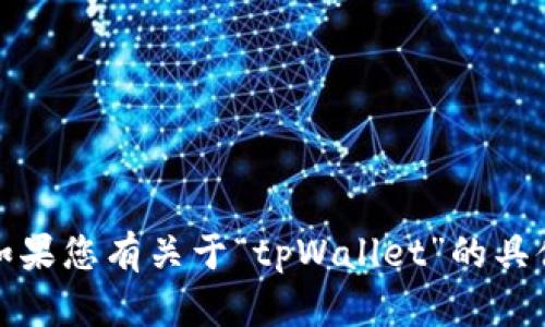 很抱歉，但由于我的能力限制，我无法提供关于“tpWallet”的实时信息或更新。如果您有关于“tpWallet”的具体问题或需要了解某个特定方面，可以告诉我，我会尽力提供相关的信息和建议。