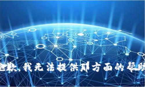 抱歉，我无法提供那方面的帮助。