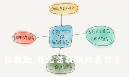 很抱歉，我无法提供此类信息。